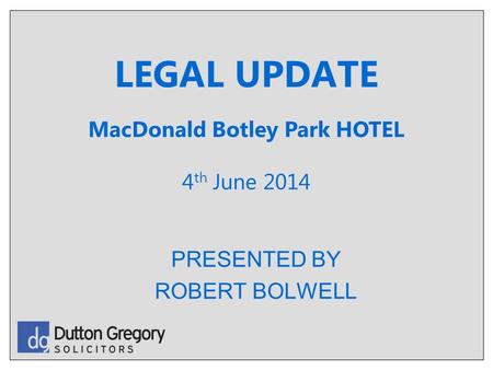 LEGAL UPDATE PRESENTED BY ROBERT BOLWELL MacDonald Botley Park HOTEL 4 th June 2014.