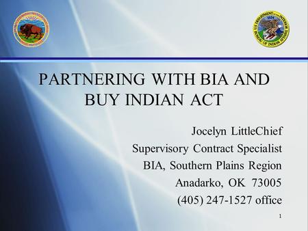 1 PARTNERING WITH BIA AND BUY INDIAN ACT Jocelyn LittleChief Supervisory Contract Specialist BIA, Southern Plains Region Anadarko, OK 73005 (405) 247-1527.