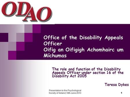 Presentation to the Psychological Society of Ireland,16th June 2010 1 Office of the Disability Appeals Officer Oifig an Oifigigh Achomhairc um Míchumas.