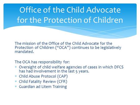 The mission of the Office of the Child Advocate for the Protection of Children (“OCA”) continues to be legislatively mandated. The OCA has responsibility.