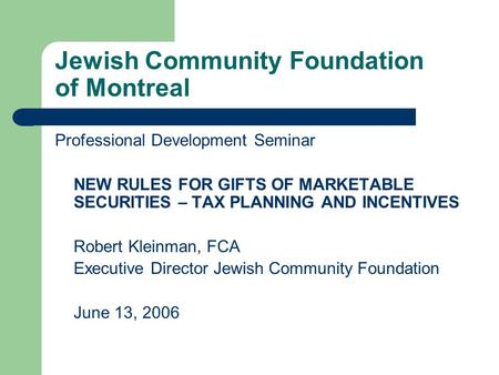 Jewish Community Foundation of Montreal Professional Development Seminar NEW RULES FOR GIFTS OF MARKETABLE SECURITIES – TAX PLANNING AND INCENTIVES Robert.