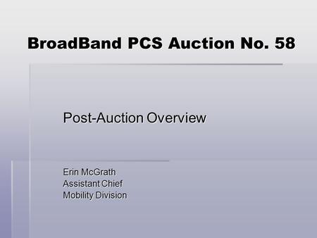 BroadBand PCS Auction No. 58 Post-Auction Overview Erin McGrath Assistant Chief Mobility Division.