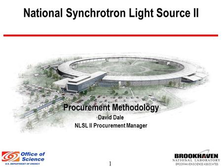 1 BROOKHAVEN SCIENCE ASSOCIATES National Synchrotron Light Source II Procurement Methodology David Dale NLSL II Procurement Manager.
