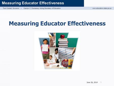 Tom Corbett, Governor ▪ Carolyn C. Dumaresq, Acting Secretary of Educationwww.education.state.pa.us Measuring Educator Effectiveness June 26, 2014 1.
