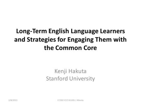 Long-Term English Language Learners and Strategies for Engaging Them with the Common Core Kenji Hakuta Stanford University 2/8/2013CCSSO ICCS SCASS / Atlanta.