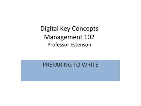 Digital Key Concepts Management 102 Professor Estenson PREPARING TO WRITE.