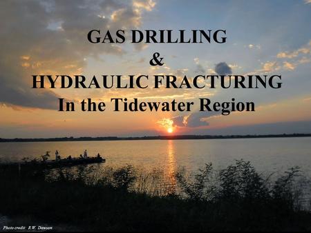 GAS DRILLING & HYDRAULIC FRACTURING In the Tidewater Region Photo credit: R.W. Dawson.