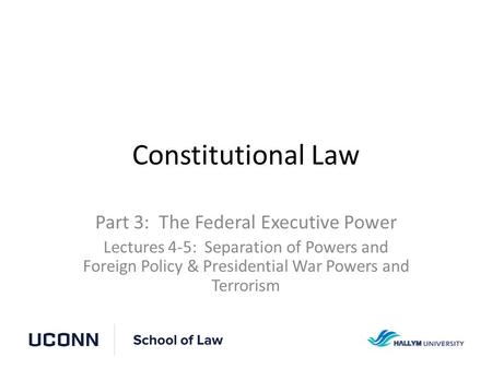 Constitutional Law Part 3: The Federal Executive Power Lectures 4-5: Separation of Powers and Foreign Policy & Presidential War Powers and Terrorism.
