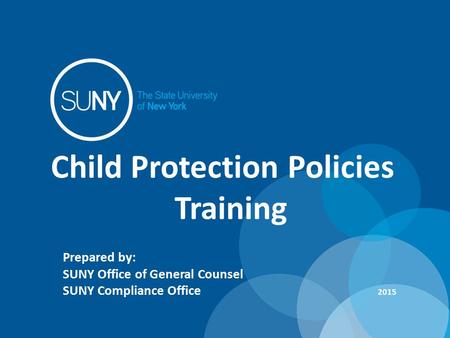 Child Protection Policies Training Prepared by: SUNY Office of General Counsel SUNY Compliance Office 2015.