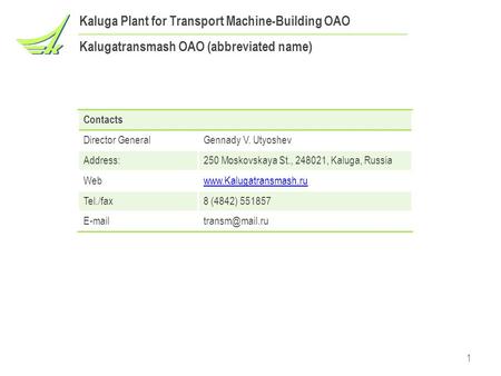 Kaluga Plant for Transport Machine-Building ОАО Kalugatransmash OAO (abbreviated name) Contacts Director GeneralGennady V. Utyoshev Address:250 Moskovskaya.