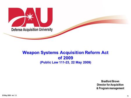 1 29 May 2009 ver. 1.5 Weapon Systems Acquisition Reform Act of 2009 (Public Law 111-23, 22 May 2009) Weapon Systems Acquisition Reform Act of 2009 (Public.
