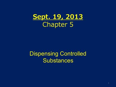 Sept. 19, 2013 Chapter 5 Dispensing Controlled Substances 1.