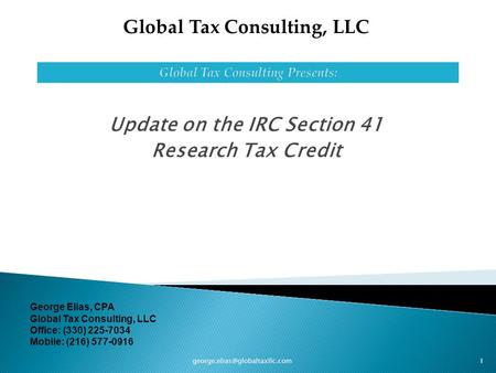 Update on the IRC Section 41 Research Tax Credit 1 Global Tax Consulting, LLC George Elias, CPA Global Tax Consulting, LLC.