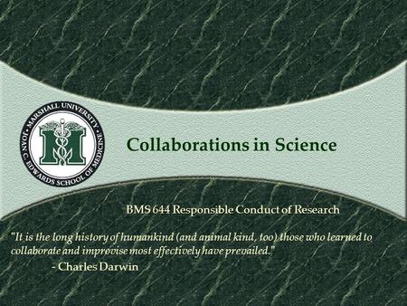 Collaborations in Science BMS 644 Responsible Conduct of Research It is the long history of humankind (and animal kind, too) those who learned to collaborate.
