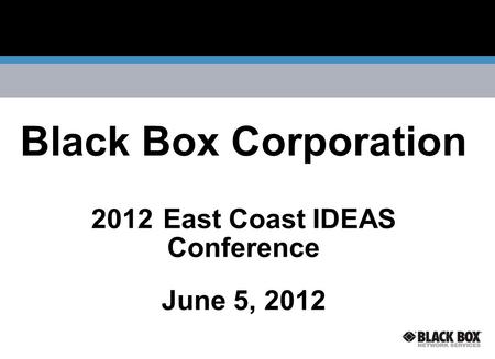 Black Box Corporation 2012 East Coast IDEAS Conference June 5, 2012.