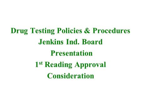 Drug Testing Policies & Procedures Jenkins Ind. Board Presentation 1 st Reading Approval Consideration.