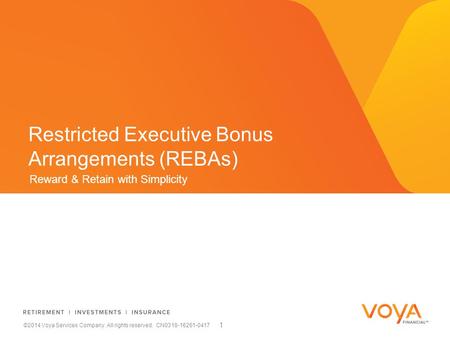 Reward & Retain with Simplicity Restricted Executive Bonus Arrangements (REBAs) ©2014 Voya Services Company. All rights reserved. CN0318-16261-0417 1.