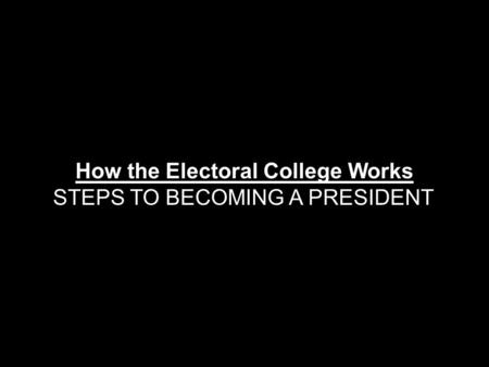 How the Electoral College Works STEPS TO BECOMING A PRESIDENT