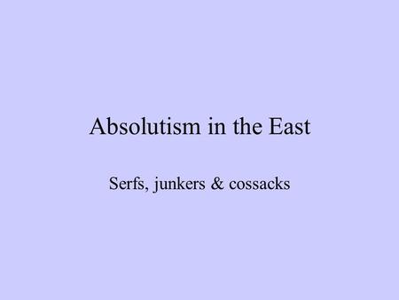 Absolutism in the East Serfs, junkers & cossacks.
