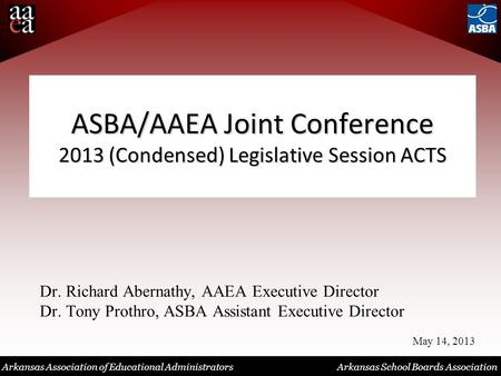 Arkansas Association of Educational Administrators Arkansas School Boards Association ASBA/AAEA Joint Conference 2013 (Condensed) Legislative Session ACTS.