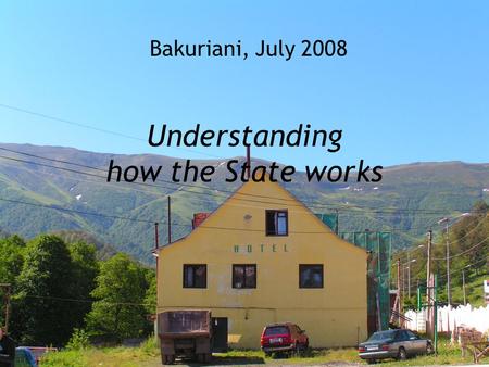 Understanding how the State works Bakuriani, July 2008.