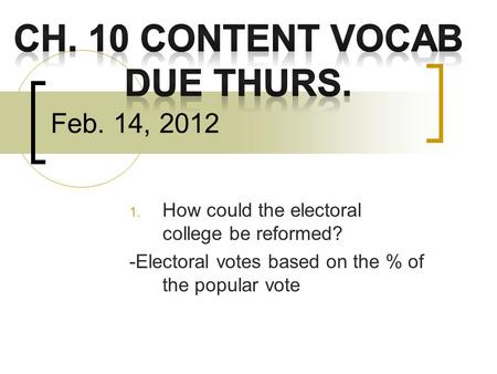 Feb. 14, 2012 1. How could the electoral college be reformed? -Electoral votes based on the % of the popular vote.
