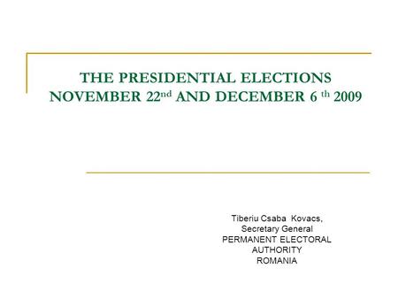 THE PRESIDENTIAL ELECTIONS NOVEMBER 22 nd AND DECEMBER 6 th 2009 Tiberiu Csaba Kovacs, Secretary General PERMANENT ELECTORAL AUTHORITY ROMANIA.