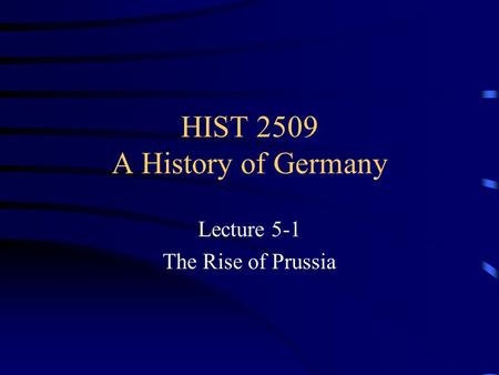 HIST 2509 A History of Germany Lecture 5-1 The Rise of Prussia.