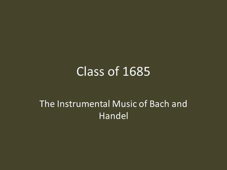 Class of 1685 The Instrumental Music of Bach and Handel.