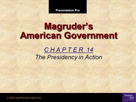 Presentation Pro © 2001 by Prentice Hall, Inc. Magruder’s American Government C H A P T E R 14 The Presidency in Action.