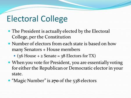 Electoral College The President is actually elected by the Electoral College, per the Constitution Number of electors from each state is based on how many.