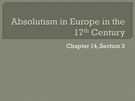 Chapter 14, Section 3.  The 17 th century in Europe is sometimes called the “Age of Absolutism.”  “Absolute monarchy or absolutism meant that the sovereign.