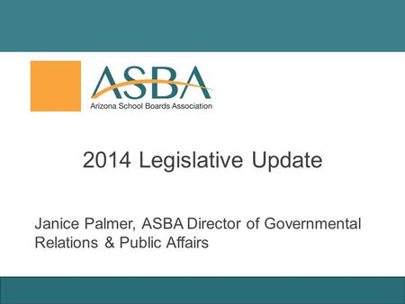 2014 Legislative Update Janice Palmer, ASBA Director of Governmental Relations & Public Affairs.