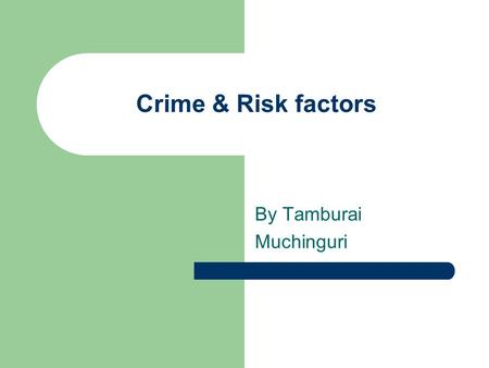 Crime & Risk factors By Tamburai Muchinguri. Introduction As they grow up, children are exposed to a number of factors which may increase their risk for.
