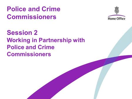 Police and Crime Commissioners Session 2 Working in Partnership with Police and Crime Commissioners.