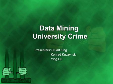 Data Mining University Crime Presenters: Stuart King Konrad Kuczynski Ying Liu.