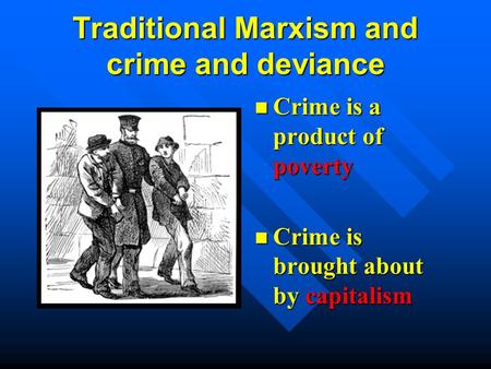 Traditional Marxism and crime and deviance Crime is a product of poverty Crime is brought about by capitalism.