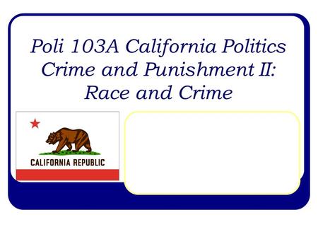 Poli 103A California Politics Crime and Punishment II: Race and Crime.