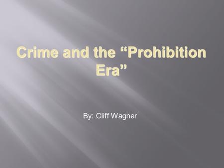 Crime and the “Prohibition Era” By: Cliff Wagner.