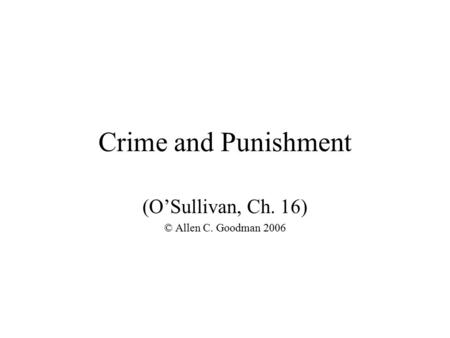 Crime and Punishment (O’Sullivan, Ch. 16) © Allen C. Goodman 2006.