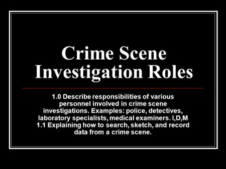 Crime Scene Investigation Roles 1.0 Describe responsibilities of various personnel involved in crime scene investigations. Examples: police, detectives,