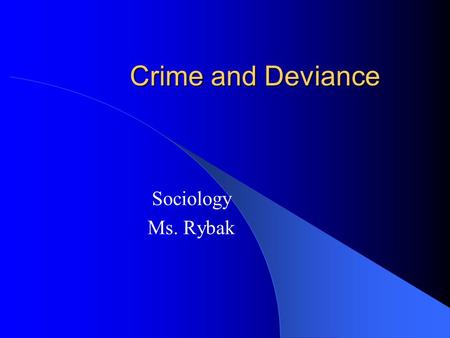 Crime and Deviance Sociology Ms. Rybak. What is crime? An action or an instance of negligence that is deemed injurious to the public welfare or morals.