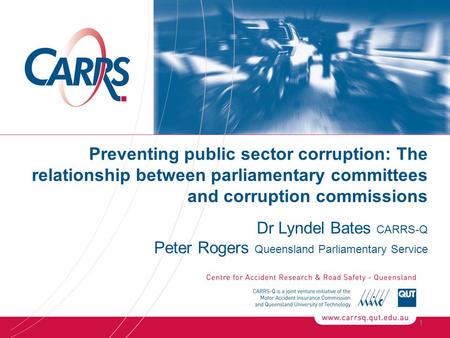 Preventing public sector corruption: The relationship between parliamentary committees and corruption commissions Dr Lyndel Bates CARRS-Q Peter Rogers.