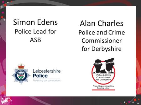 Click to edit Master title style Simon Edens Police Lead for ASB Alan Charles Police and Crime Commissioner for Derbyshire.