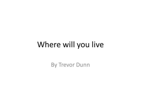 Where will you live By Trevor Dunn. Melbourne I would like to live in 30- 50 years would be Melbourne, Australia.