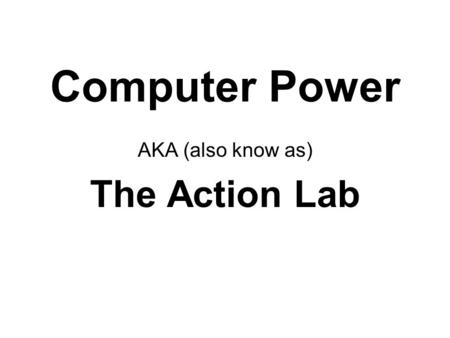 Computer Power AKA (also know as) The Action Lab.