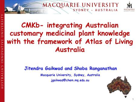1 CMKb- integrating Australian customary medicinal plant knowledge with the framework of Atlas of Living Australia Jitendra Gaikwad and Shoba Ranganathan.