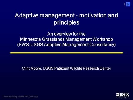 AM Consultancy – Morris WMD, Nov 2007 1 1 Adaptive management – motivation and principles An overview for the Minnesota Grasslands Management Workshop.