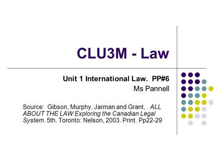 CLU3M - Law Unit 1 International Law. PP#6 Ms Pannell Source: Gibson, Murphy, Jarman and Grant,. ALL ABOUT THE LAW Exploring the Canadian Legal System.