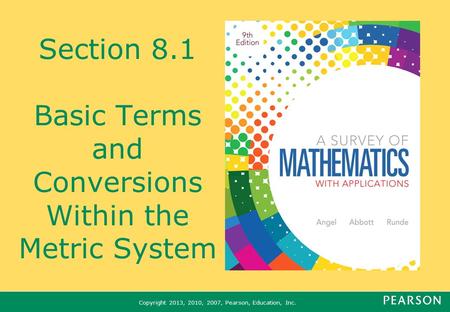 Copyright 2013, 2010, 2007, Pearson, Education, Inc. Section 8.1 Basic Terms and Conversions Within the Metric System.